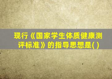 现行《国家学生体质健康测评标准》的指导思想是( )